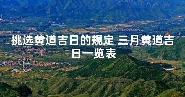挑选黄道吉日的规定 三月黄道吉日一览表